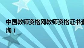 中国教师资格网教师资格证书查询（中国教师资格网证书查询）