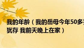 我的年龄（我的岳母今年50多岁了 虽说岁数大了点 但风韵犹存 我前天晚上在家）