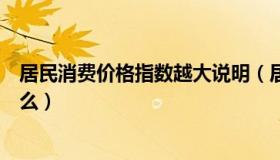 居民消费价格指数越大说明（居民消费价格指数上涨说明什么）