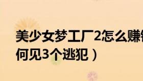 美少女梦工厂2怎么赚钱（美少女梦工厂2如何见3个逃犯）