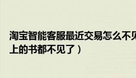 淘宝智能客服最近交易怎么不见了（为何最近有好多在起点上的书都不见了）