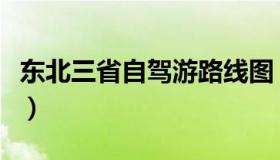 东北三省自驾游路线图（东北三省自驾游路线）