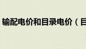 输配电价和目录电价（目录电价是什么意思）