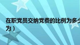 在职党员交纳党费的比例为多少（在职党员交纳党费的比例为）