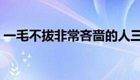 一毛不拔非常吝啬的人三字俗语（一毛不拔）