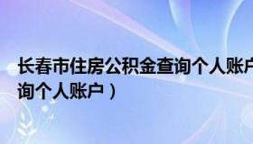 长春市住房公积金查询个人账户余额（长春市住房公积金查询个人账户）