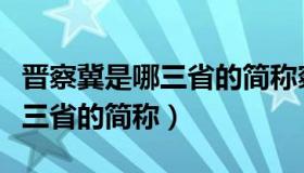 晋察冀是哪三省的简称察哈尔省（晋察冀是哪三省的简称）