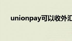 unionpay可以收外汇吗（unionpay）