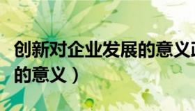 创新对企业发展的意义政治（创新对企业发展的意义）