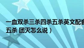 一血双杀三杀四杀五杀英文配音（LOL一血 双杀 三杀 四杀 五杀 团灭怎么说）