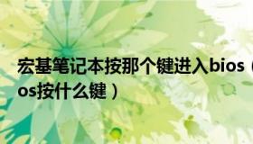 宏基笔记本按那个键进入bios（大家说说宏基笔记本进入bios按什么键）