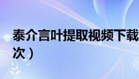 泰介言叶提取视频下载（泰介强x了桂言叶几次）