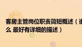 客房主管岗位职责简短概述（谁知道客房主管岗位职责是什么 最好有详细的描述）