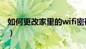 如何更改家里的wifi密码（怎么更改wifi密码）