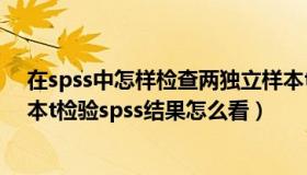 在spss中怎样检查两独立样本t检验的前提条件（两独立样本t检验spss结果怎么看）