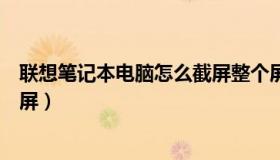 联想笔记本电脑怎么截屏整个屏幕（联想笔记本电脑怎么截屏）