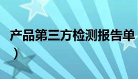 产品第三方检测报告单（产品第三方检测报告）