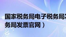 国家税务局电子税务局发票查验平台（国家税务局发票官网）