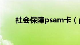 社会保障psam卡（psam卡是什么）