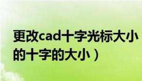 更改cad十字光标大小（CAD 怎么修改 光标的十字的大小）