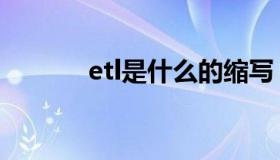 etl是什么的缩写（etl是什么）