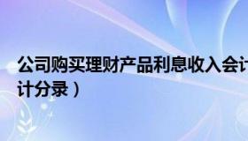 公司购买理财产品利息收入会计分录（理财产品利息收入会计分录）