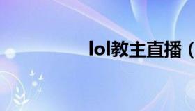 lol教主直播（lol教主）