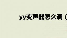 yy变声器怎么调（yy怎么变声）