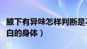 腋下有异味怎样判断是不是狐臭（妈妈丰腴洁白的身体）