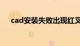 cad安装失败出现红叉（cad安装失败）