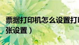 票据打印机怎么设置打印页面（票据打印机纸张设置）