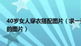 40岁女人穿衣搭配图片（求一张风韵犹存的30到40岁女人的图片）