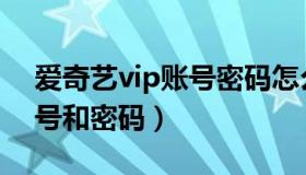 爱奇艺vip账号密码怎么查看（爱奇艺vip账号和密码）