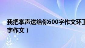 我把掌声送给你600字作文环卫工人（我把掌声送给你600字作文）