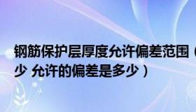 钢筋保护层厚度允许偏差范围（钢筋保护层厚度的标准是多少 允许的偏差是多少）