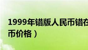 1999年错版人民币错在哪里（99年错版人民币价格）