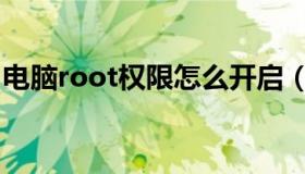 电脑root权限怎么开启（root权限怎么开启）