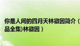 你是人间的四月天林徽因简介（你是人间的四月天(林徽因作品全集)林徽因）