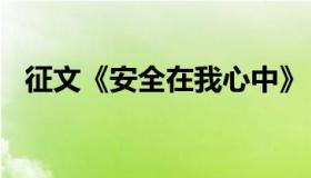 征文《安全在我心中》（安全征文600字）