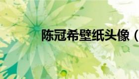 陈冠希壁纸头像（陈冠希壁纸）