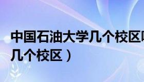 中国石油大学几个校区哪个好（中国石油大学几个校区）