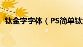 钛金字字体（PS简单钛金字效果怎么制作）