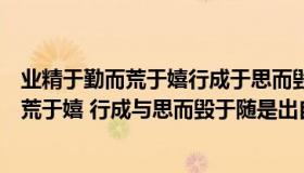 业精于勤而荒于嬉行成于思而毁于随是谁写的（业精于勤而荒于嬉 行成与思而毁于随是出自何处）