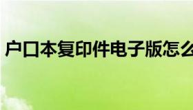 户口本复印件电子版怎么弄（户口本复印件）