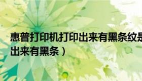 惠普打印机打印出来有黑条纹是怎么回事（惠普打印机打印出来有黑条）