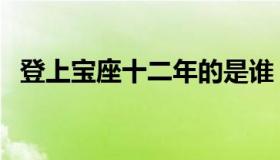 登上宝座十二年的是谁（登上宝座十二年）