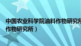 中国农业科学院油料作物研究所电话（中国农业科学院油料作物研究所）