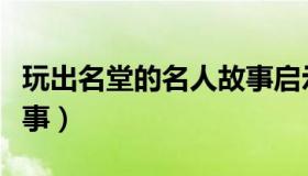 玩出名堂的名人故事启示（玩出名堂的名人故事）