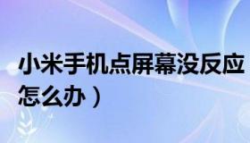 小米手机点屏幕没反应（小米手机屏幕没反应怎么办）