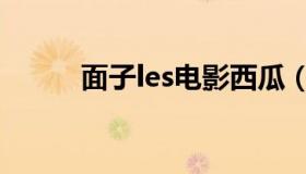 面子les电影西瓜（面子les电影）